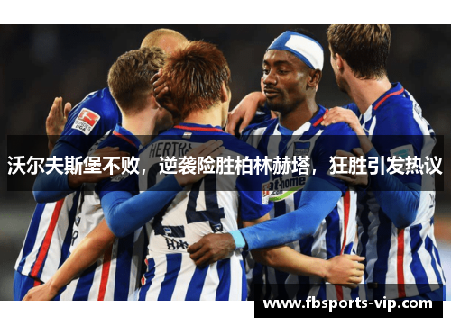 沃尔夫斯堡不败，逆袭险胜柏林赫塔，狂胜引发热议