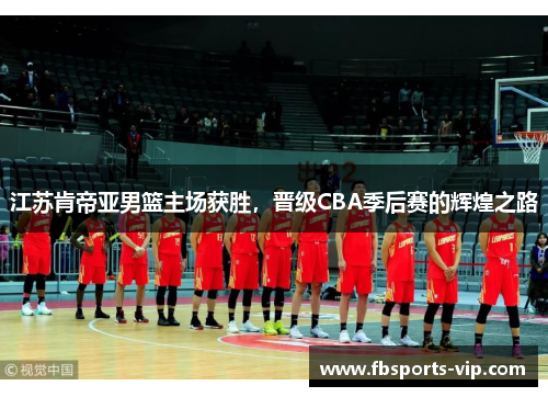 江苏肯帝亚男篮主场获胜，晋级CBA季后赛的辉煌之路