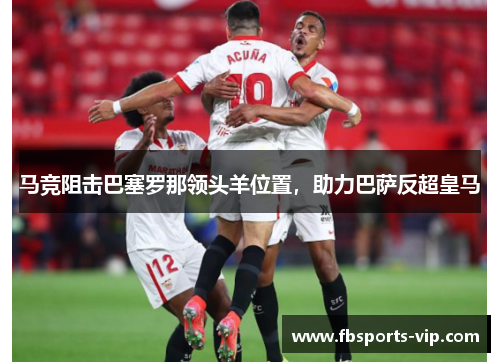 马竞阻击巴塞罗那领头羊位置，助力巴萨反超皇马