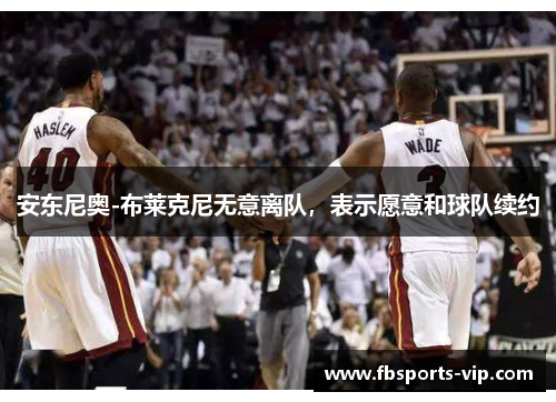 安东尼奥-布莱克尼无意离队，表示愿意和球队续约