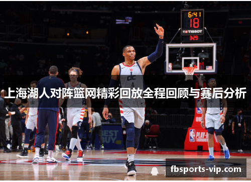 上海湖人对阵篮网精彩回放全程回顾与赛后分析