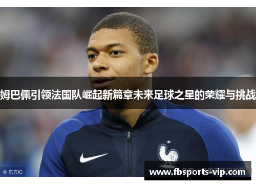 姆巴佩引领法国队崛起新篇章未来足球之星的荣耀与挑战