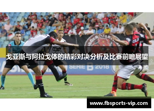 戈亚斯与阿拉戈体的精彩对决分析及比赛前瞻展望